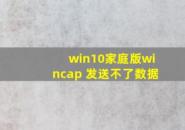 win10家庭版wincap 发送不了数据